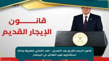 قانون الإيجار القديم بعد التعديل.. العد التنازلي لتطبيقه وحالة استثنائية تعيد النقاش في البرلمان